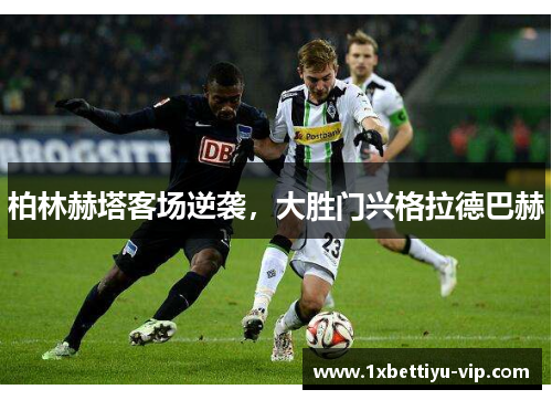 柏林赫塔客场逆袭，大胜门兴格拉德巴赫