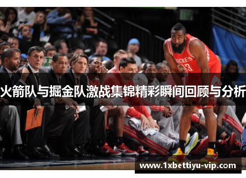 火箭队与掘金队激战集锦精彩瞬间回顾与分析