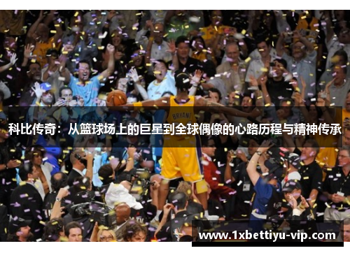 科比传奇：从篮球场上的巨星到全球偶像的心路历程与精神传承