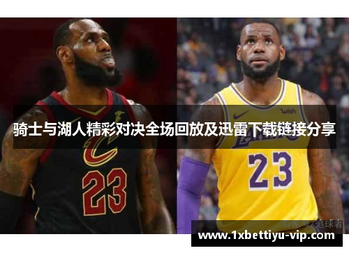 骑士与湖人精彩对决全场回放及迅雷下载链接分享