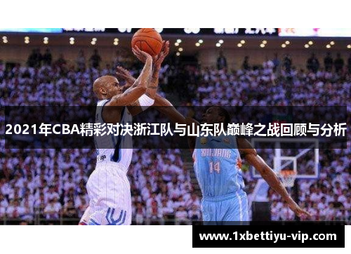 2021年CBA精彩对决浙江队与山东队巅峰之战回顾与分析 2021年CBA精彩对决浙江队与山东队巅峰之战回顾与分析