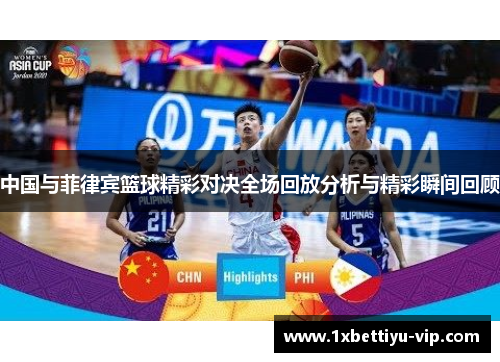 中国与菲律宾篮球精彩对决全场回放分析与精彩瞬间回顾 中国与菲律宾篮球精彩对决全场回放分析与精彩瞬间回顾