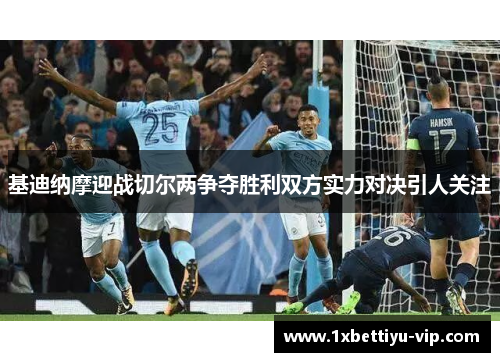 基迪纳摩迎战切尔两争夺胜利双方实力对决引人关注