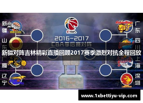 新疆对阵吉林精彩直播回顾2017赛季激烈对抗全程回放