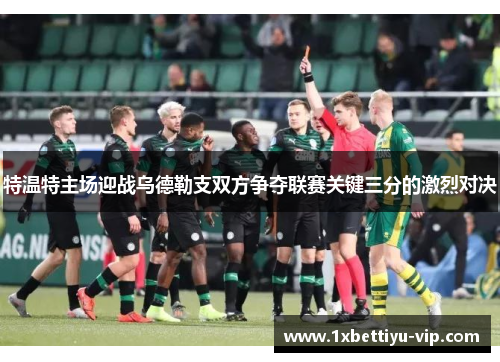 特温特主场迎战乌德勒支双方争夺联赛关键三分的激烈对决