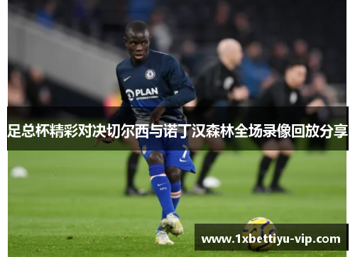 足总杯精彩对决切尔西与诺丁汉森林全场录像回放分享 足总杯精彩对决切尔西与诺丁汉森林全场录像回放分享