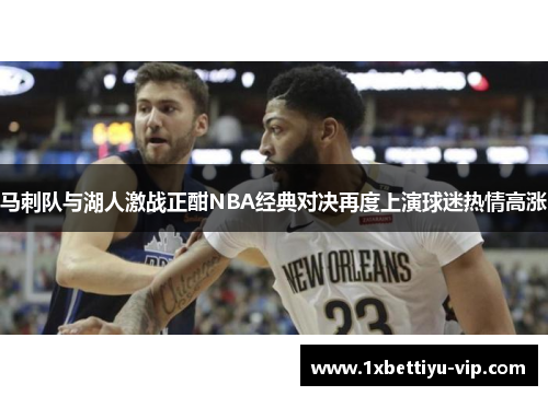 马刺队与湖人激战正酣NBA经典对决再度上演球迷热情高涨 马刺队与湖人激战正酣NBA经典对决再度上演球迷热情高涨