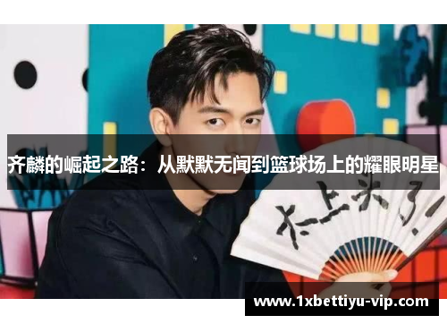 齐麟的崛起之路：从默默无闻到篮球场上的耀眼明星