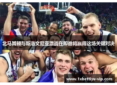 北马其顿与斯洛文尼亚激战在即谁将赢得这场关键对决 北马其顿与斯洛文尼亚激战在即谁将赢得这场关键对决